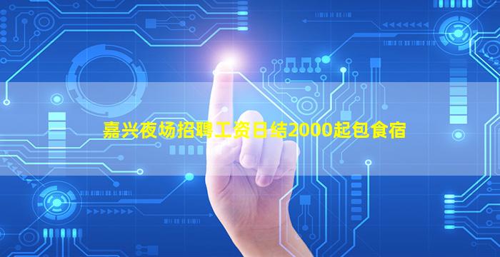 嘉兴夜场招聘工资日结2000起包食宿