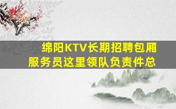 绵阳KTV长期招聘包厢服务员这里领队负责件总