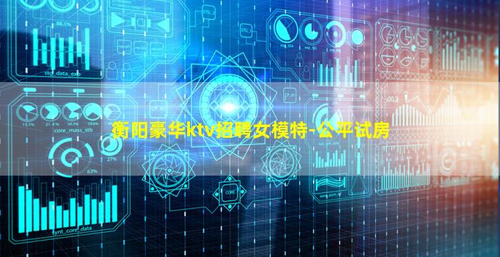 衡阳豪华ktv招聘女模特-公平试房